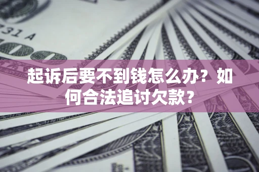 北京起诉后要不到钱怎么办？如何合法追讨欠款？