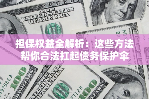 北京担保权益全解析：这些方法帮你合法扛起债务保护伞