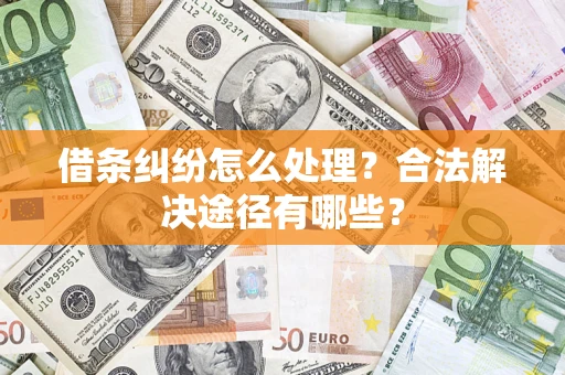 北京借条纠纷怎么处理？合法解决途径有哪些？