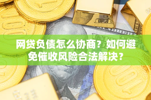 北京网贷负债怎么协商？如何避免催收风险合法解决？