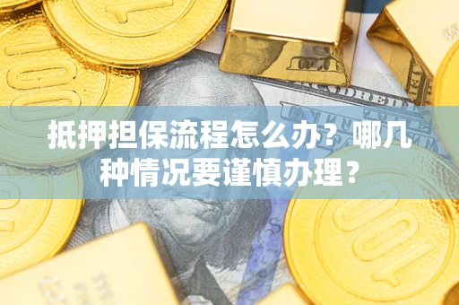 北京抵押担保流程怎么办？哪几种情况要谨慎办理？