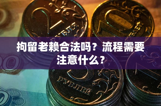 北京拘留老赖合法吗？流程需要注意什么？