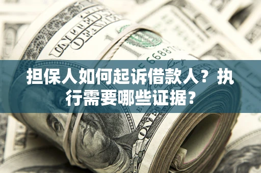北京担保人如何起诉借款人？执行需要哪些证据？