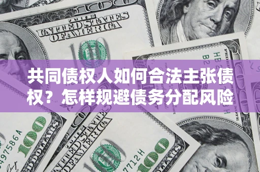 北京共同债权人如何合法主张债权？怎样规避债务分配风险？