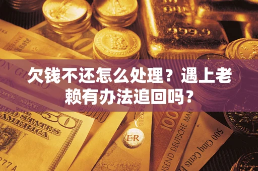 北京欠钱不还怎么处理？遇上老赖有办法追回吗？