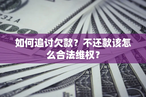 北京如何追讨欠款？不还款该怎么合法维权？