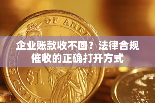 北京企业账款收不回？法律合规催收的正确打开方式