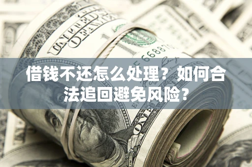 北京借钱不还怎么处理？如何合法追回避免风险？
