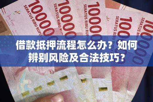 北京借款抵押流程怎么办？如何辨别风险及合法技巧？