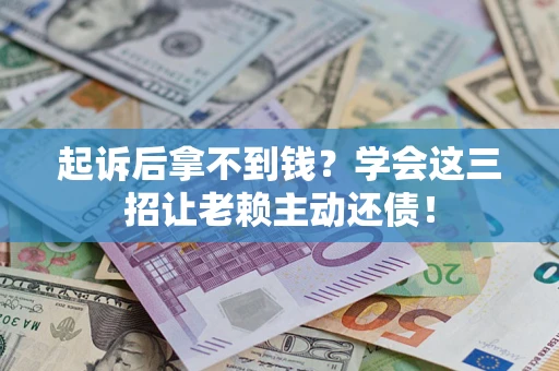 北京起诉后拿不到钱？学会这三招让老赖主动还债！