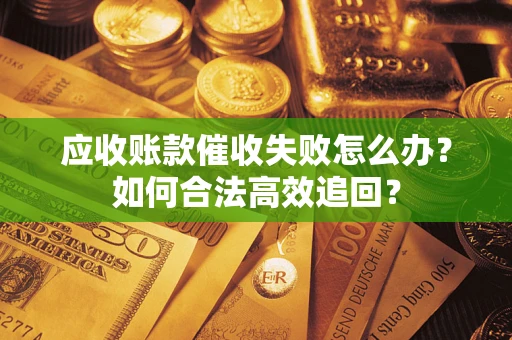 北京应收账款催收失败怎么办？如何合法高效追回？