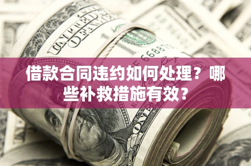 北京借款合同违约如何处理？哪些补救措施有效？