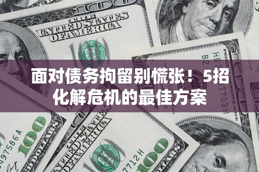 北京面对债务拘留别慌张！5招化解危机的最佳方案