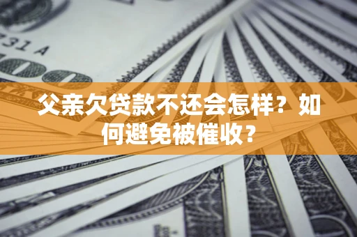北京父亲欠贷款不还会怎样？如何避免被催收？