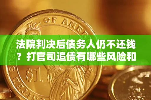 北京法院判决后债务人仍不还钱？打官司追债有哪些风险和技巧？