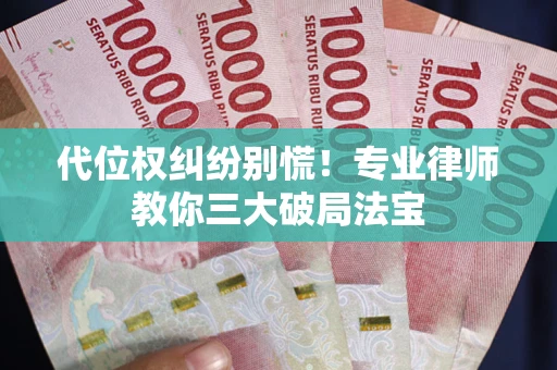 北京代位权纠纷别慌！专业律师教你三大破局法宝