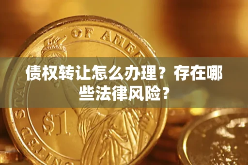 北京债权转让怎么办理？存在哪些法律风险？