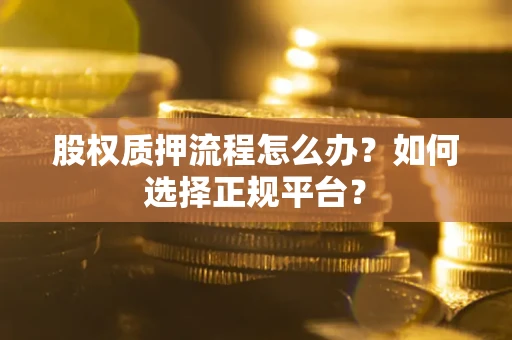 北京股权质押流程怎么办？如何选择正规平台？