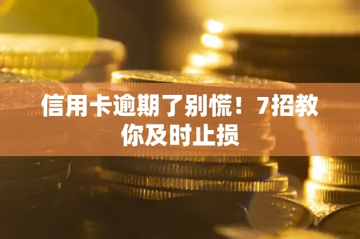 北京信用卡逾期了别慌！7招教你及时止损