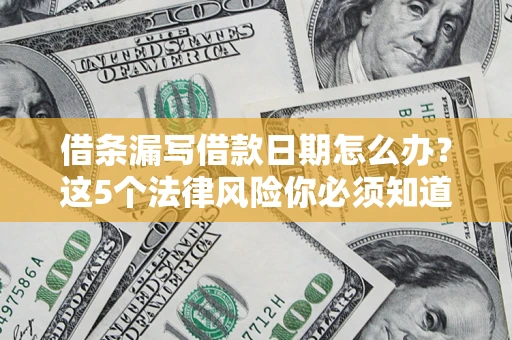 北京借条漏写借款日期怎么办？这5个法律风险你必须知道