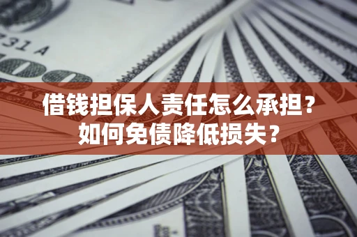北京借钱担保人责任怎么承担？如何免债降低损失？