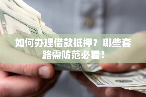 北京如何办理借款抵押？哪些套路需防范必看！