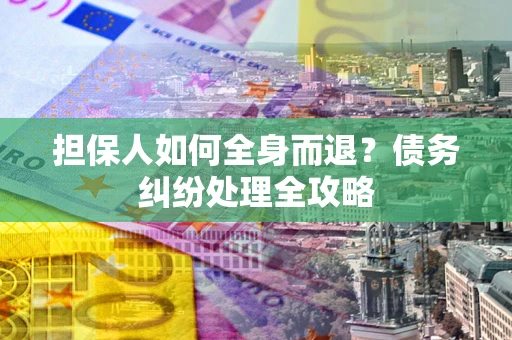 北京担保人如何全身而退？债务纠纷处理全攻略