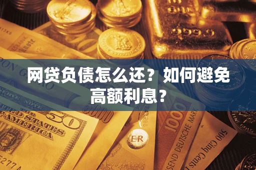 北京网贷负债怎么还？如何避免高额利息？