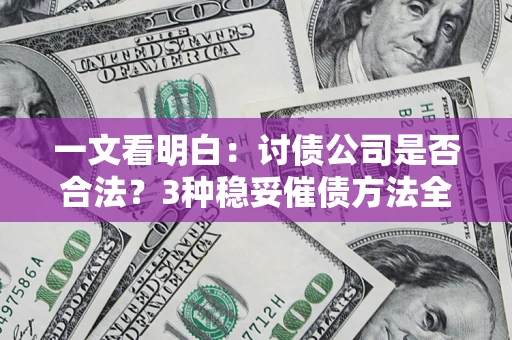 北京一文看明白：讨债公司是否合法？3种稳妥催债方法全解析
