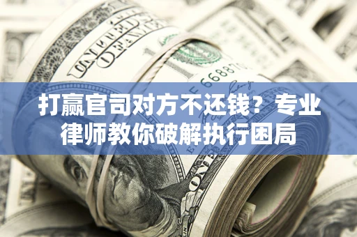 北京打赢官司对方不还钱？专业律师教你破解执行困局