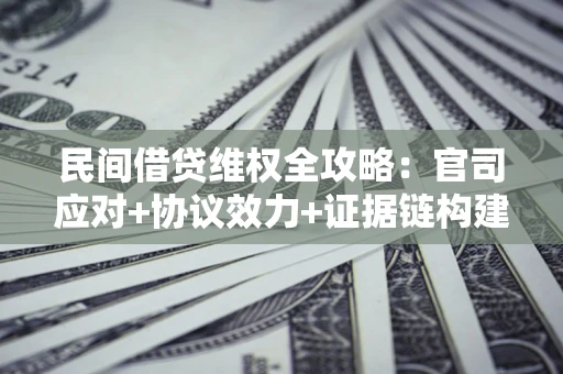 北京民间借贷维权全攻略：官司应对+协议效力+证据链构建指南