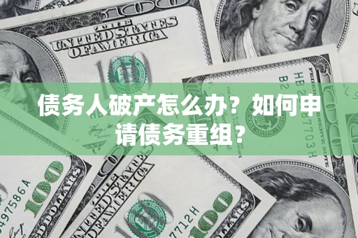 北京债务人破产怎么办？如何申请债务重组？