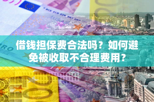 北京借钱担保费合法吗？如何避免被收取不合理费用？