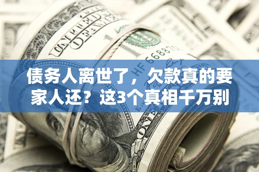 北京债务人离世了，欠款真的要家人还？这3个真相千万别弄错