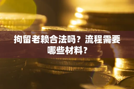 北京拘留老赖合法吗？流程需要哪些材料？