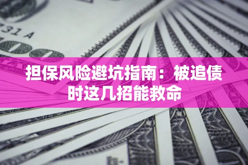 北京担保风险避坑指南：被追债时这几招能救命