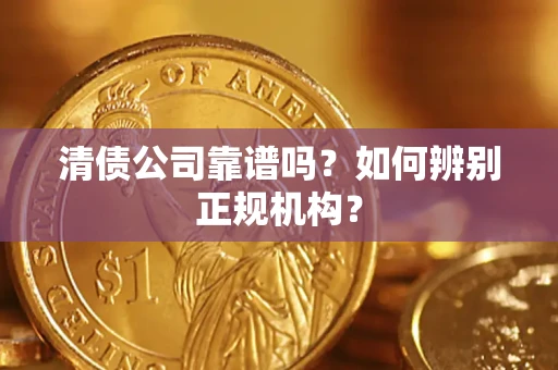北京清债公司靠谱吗？如何辨别正规机构？
