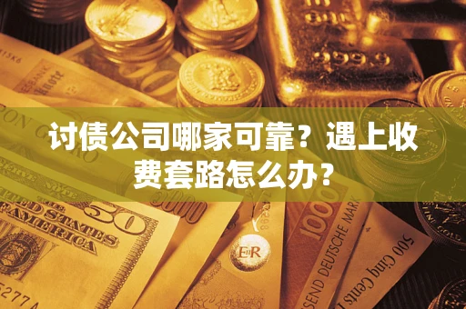 北京讨债公司哪家可靠？遇上收费套路怎么办？