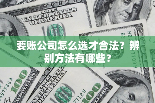 北京要账公司怎么选才合法？辨别方法有哪些？