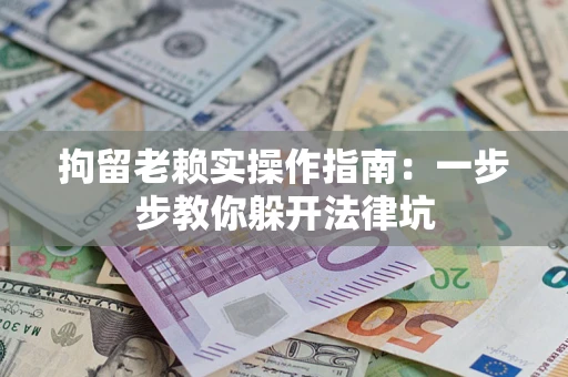 北京拘留老赖实操作指南：一步步教你躲开法律坑