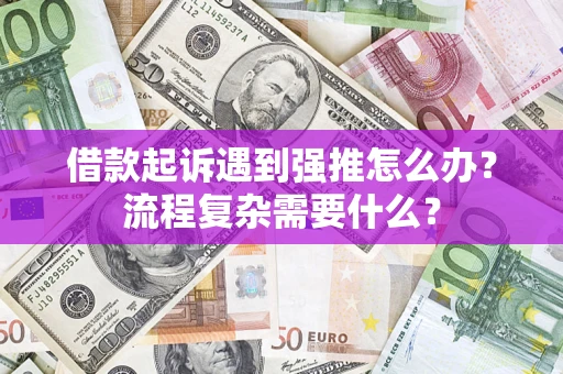 北京借款起诉遇到强推怎么办？流程复杂需要什么？
