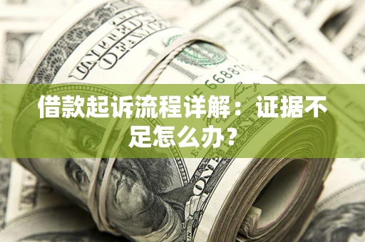 北京借款起诉流程详解：证据不足怎么办？
