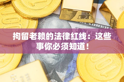 北京拘留老赖的法律红线：这些事你必须知道！