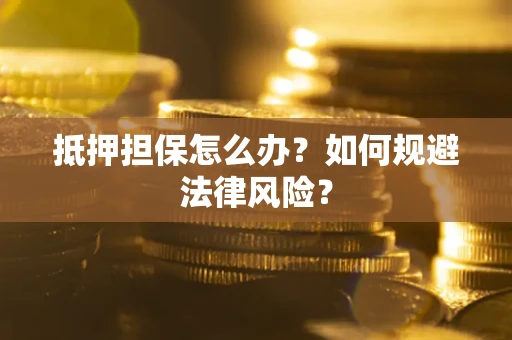 北京抵押担保怎么办？如何规避法律风险？