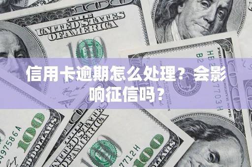 北京信用卡逾期怎么处理？会影响征信吗？