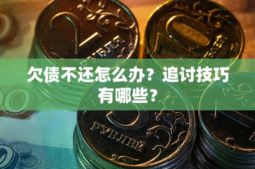 北京欠债不还怎么办？追讨技巧有哪些？