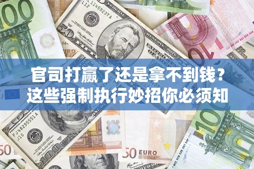 北京官司打赢了还是拿不到钱？这些强制执行妙招你必须知道