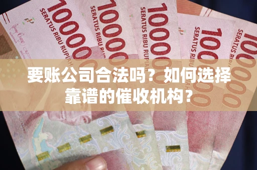 北京要账公司合法吗？如何选择靠谱的催收机构？