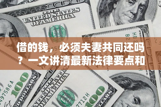 北京借的钱，必须夫妻共同还吗？一文讲清最新法律要点和避坑指南