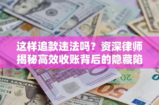 北京这样追款违法吗？资深律师揭秘高效收账背后的隐藏陷阱